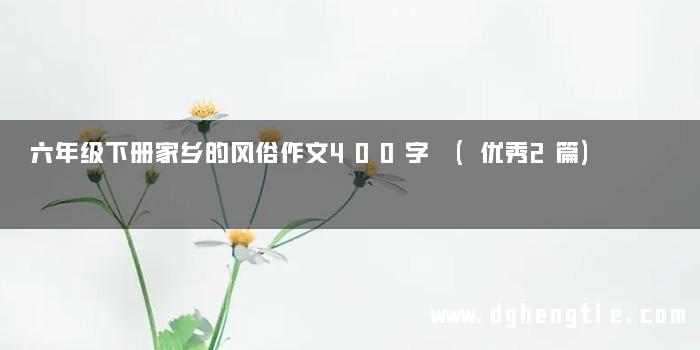 六年级下册家乡的风俗作文400字 (优秀2篇)